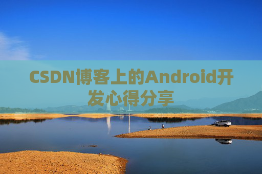 CSDN博客上的Android开发心得分享